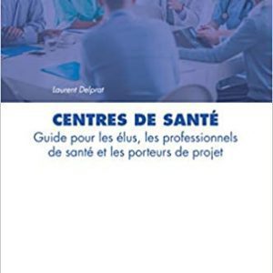Centres de santé: Guide pour les élus, les professionnels de santé et les porteurs de projet